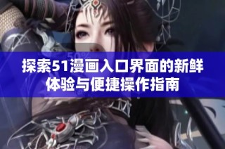 探索51漫画入口界面的新鲜体验与便捷操作指南