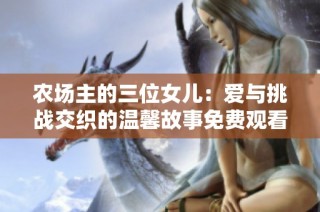 农场主的三位女儿：爱与挑战交织的温馨故事免费观看