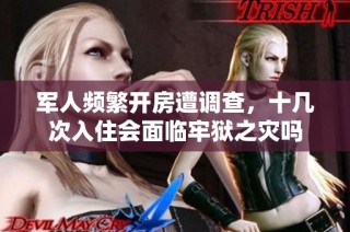 军人频繁开房遭调查，十几次入住会面临牢狱之灾吗