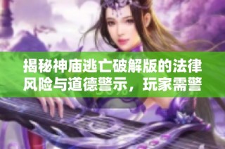揭秘神庙逃亡破解版的法律风险与道德警示，玩家需警惕的潜在陷阱与后果