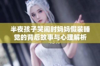 半夜孩子哭闹时妈妈假装睡觉的背后故事与心理解析