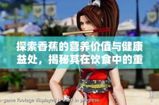 探索香蕉的营养价值与健康益处，揭秘其在饮食中的重要性