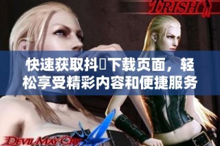 快速获取抖抈下载页面，轻松享受精彩内容和便捷服务