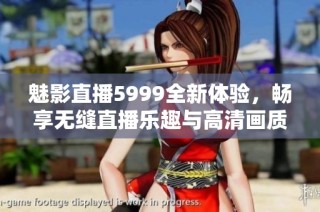 魅影直播5999全新体验，畅享无缝直播乐趣与高清画质服务