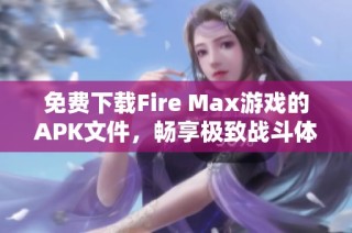 免费下载Fire Max游戏的APK文件，畅享极致战斗体验