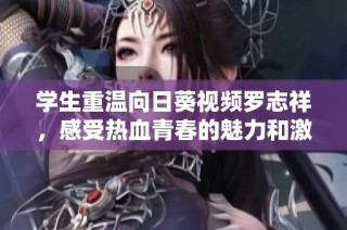 学生重温向日葵视频罗志祥，感受热血青春的魅力和激情