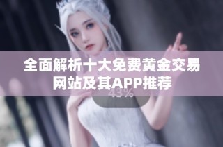全面解析十大免费黄金交易网站及其APP推荐