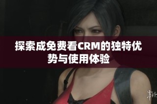 探索成免费看CRM的独特优势与使用体验