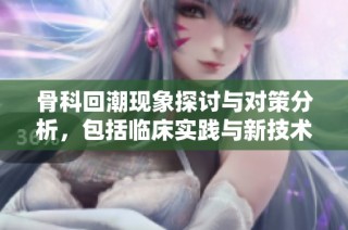 骨科回潮现象探讨与对策分析，包括临床实践与新技术应用