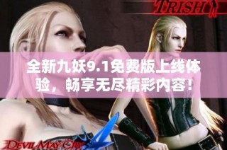 全新九妖9.1免费版上线体验，畅享无尽精彩内容！