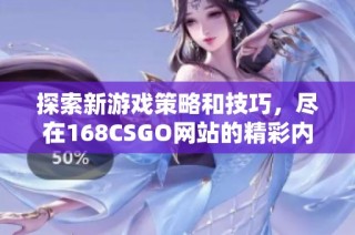探索新游戏策略和技巧，尽在168CSGO网站的精彩内容分享