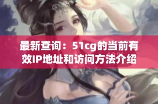 最新查询：51cg的当前有效IP地址和访问方法介绍