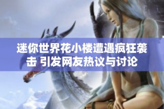 迷你世界花小楼遭遇疯狂袭击 引发网友热议与讨论