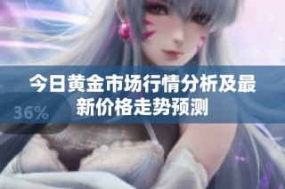今日黄金市场行情分析及最新价格走势预测