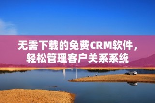 无需下载的免费CRM软件，轻松管理客户关系系统