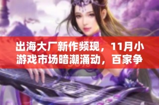 出海大厂新作频现，11月小游戏市场暗潮涌动，百家争鸣迎来创新风潮