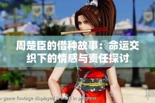 周楚臣的借种故事：命运交织下的情感与责任探讨