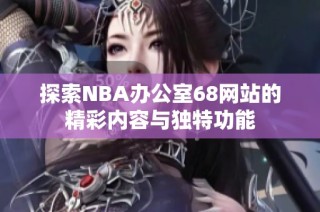 探索NBA办公室68网站的精彩内容与独特功能