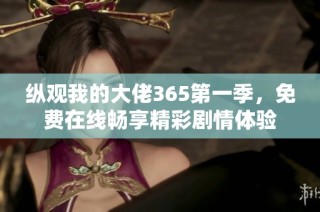 纵观我的大佬365第一季，免费在线畅享精彩剧情体验