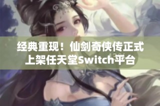 经典重现！仙剑奇侠传正式上架任天堂Switch平台