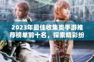 2023年最佳收集类手游推荐榜单前十名，探索精彩纷呈的游戏世界！
