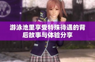 游泳池里享受特殊待遇的背后故事与体验分享
