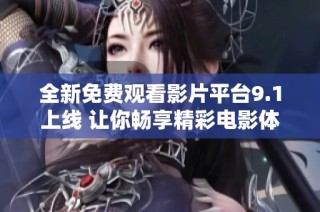 全新免费观看影片平台9.1上线 让你畅享精彩电影体验