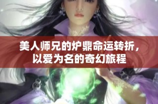 美人师兄的炉鼎命运转折，以爱为名的奇幻旅程
