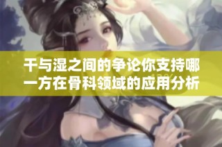 干与湿之间的争论你支持哪一方在骨科领域的应用分析