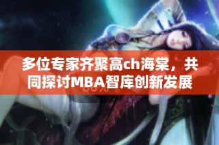 多位专家齐聚高ch海棠，共同探讨MBA智库创新发展之路