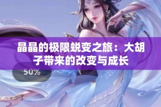 晶晶的极限蜕变之旅：大胡子带来的改变与成长