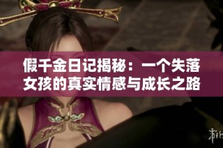 假千金日记揭秘：一个失落女孩的真实情感与成长之路