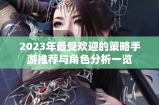 2023年最受欢迎的策略手游推荐与角色分析一览