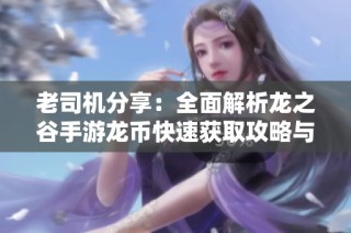 老司机分享：全面解析龙之谷手游龙币快速获取攻略与技巧
