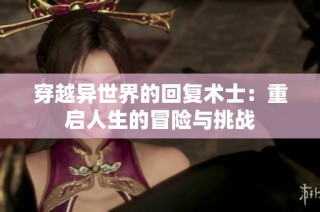 穿越异世界的回复术士：重启人生的冒险与挑战