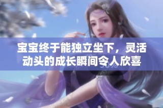 宝宝终于能独立坐下，灵活动头的成长瞬间令人欣喜