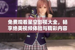 免费观看星空影视大全，畅享绝美视频体验与精彩内容