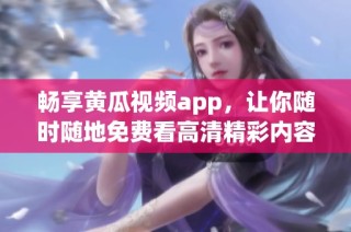 畅享黄瓜视频app，让你随时随地免费看高清精彩内容
