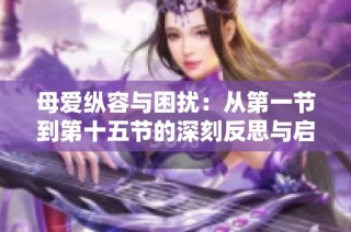 母爱纵容与困扰：从第一节到第十五节的深刻反思与启示