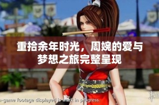 重拾余年时光，周婉的爱与梦想之旅完整呈现