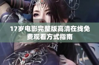 17岁电影完整版高清在线免费观看方式指南