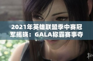 2021年英雄联盟季中赛冠军揭晓：GALA称霸赛事夺冠之路