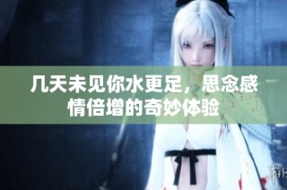 几天未见你水更足，思念感情倍增的奇妙体验