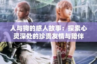 人与狗的感人故事：探索心灵深处的珍贵友情与陪伴