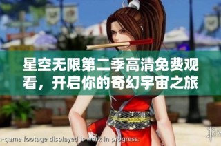 星空无限第二季高清免费观看，开启你的奇幻宇宙之旅与探索新篇章
