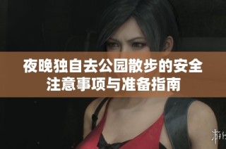 夜晚独自去公园散步的安全注意事项与准备指南