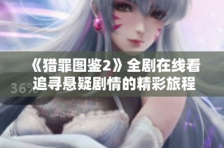 《猎罪图鉴2》全剧在线看 追寻悬疑剧情的精彩旅程与人性探讨