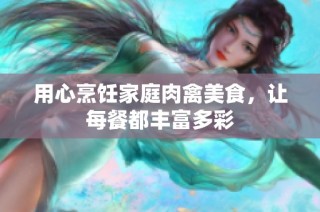 用心烹饪家庭肉禽美食，让每餐都丰富多彩