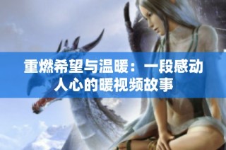 重燃希望与温暖：一段感动人心的暖视频故事