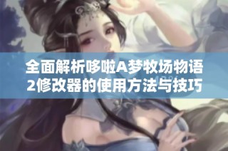全面解析哆啦A梦牧场物语2修改器的使用方法与技巧